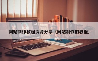 咸阳网站制作教程资源分享（网站制作的教程）