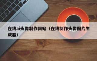 咸阳在线ai头像制作网站（在线制作头像图片生成器）