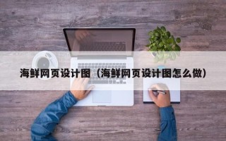 咸阳海鲜网页设计图（海鲜网页设计图怎么做）