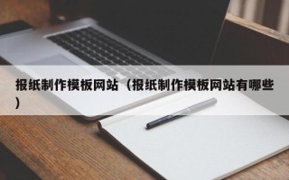 咸阳报纸制作模板网站（报纸制作模板网站有哪些）