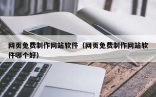 咸阳网页免费制作网站软件（网页免费制作网站软件哪个好）