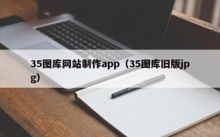 咸阳35图库网站制作app（35图库旧版jpg）