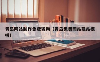 咸阳青岛网站制作免费咨询（青岛免费网站建站模板）