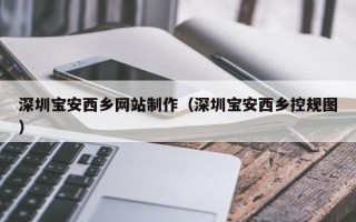 咸阳深圳宝安西乡网站制作（深圳宝安西乡控规图）