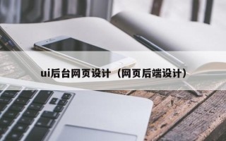 咸阳ui后台网页设计（网页后端设计）